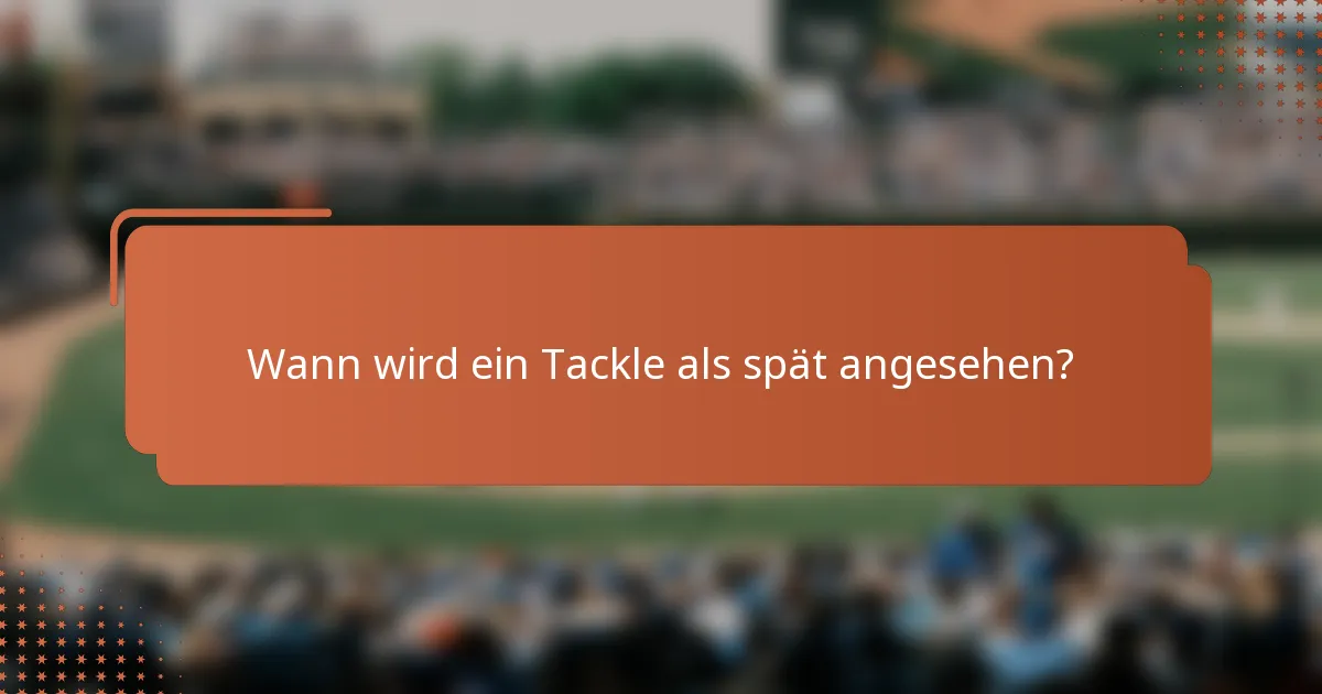Wann wird ein Tackle als spät angesehen?