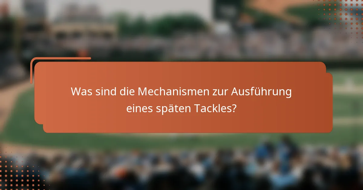 Was sind die Mechanismen zur Ausführung eines späten Tackles?