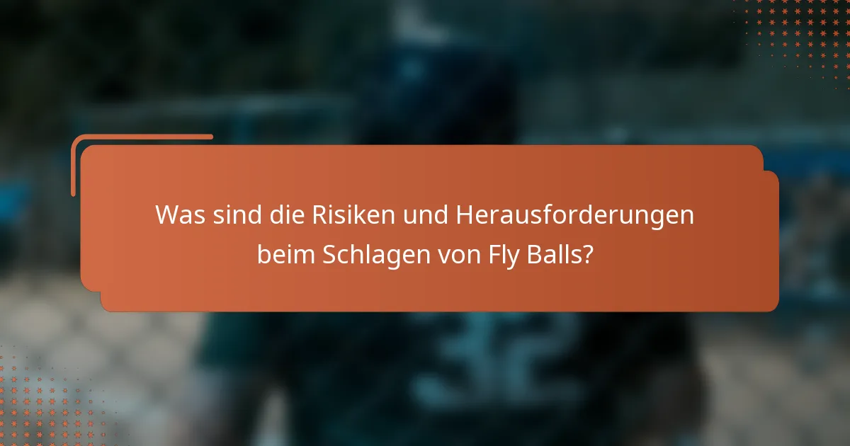 Was sind die Risiken und Herausforderungen beim Schlagen von Fly Balls?