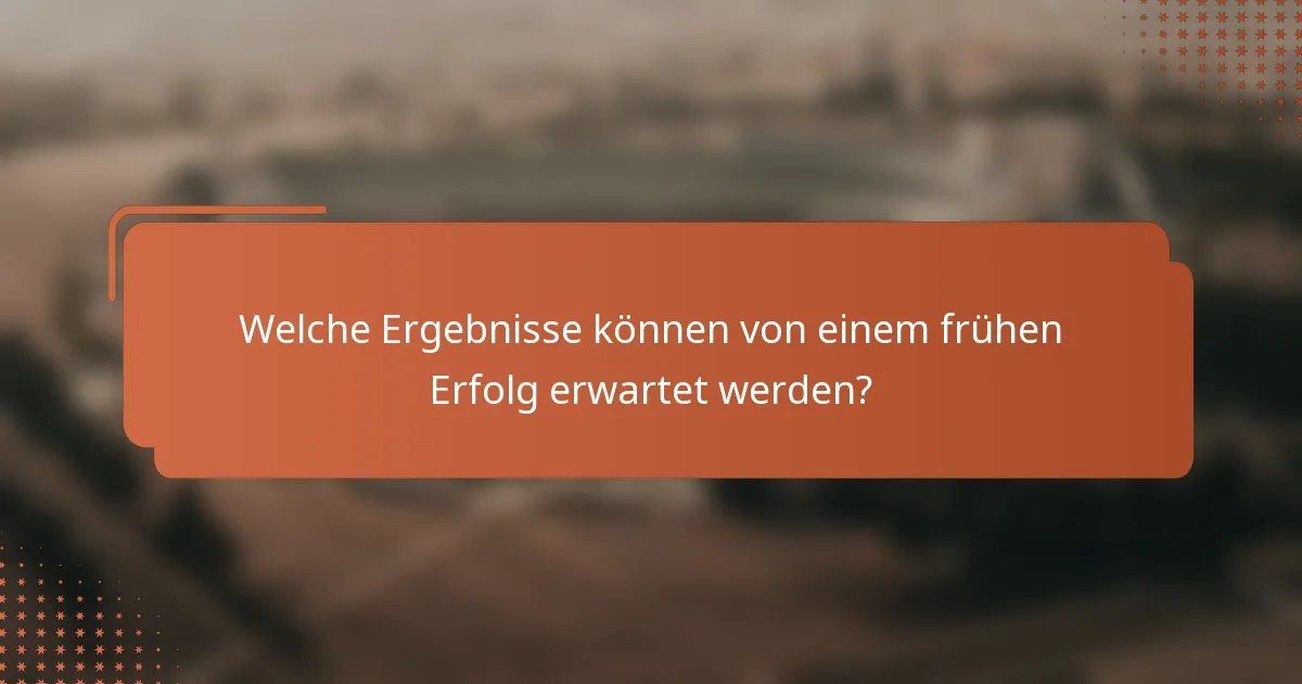 Welche Ergebnisse können von einem frühen Erfolg erwartet werden?
