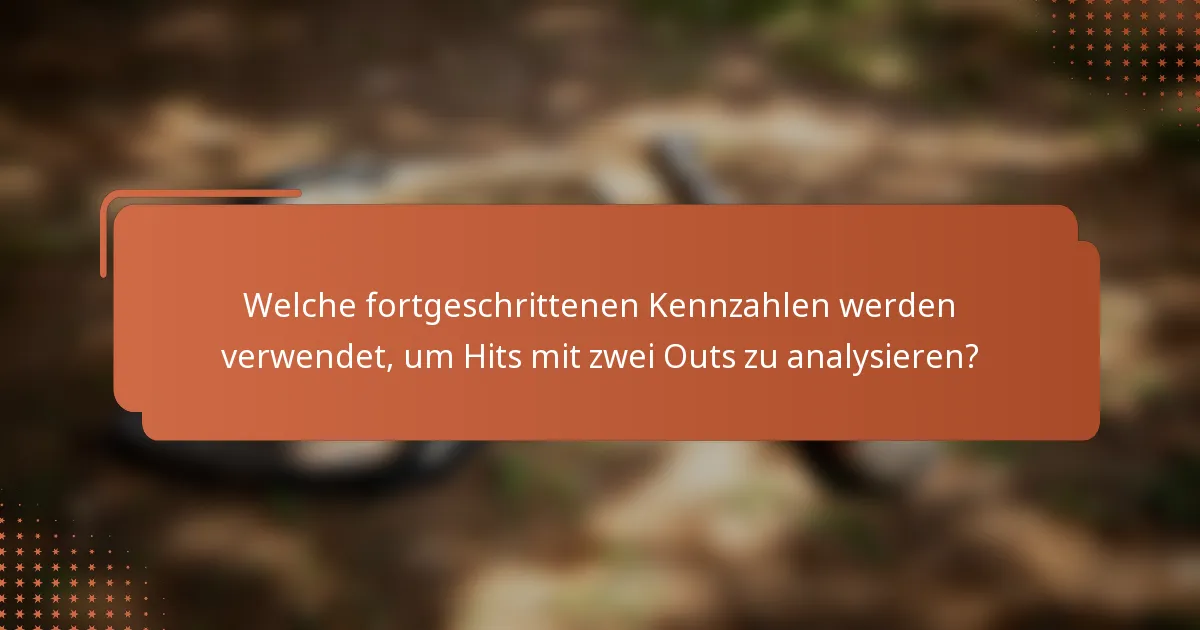 Welche fortgeschrittenen Kennzahlen werden verwendet, um Hits mit zwei Outs zu analysieren?