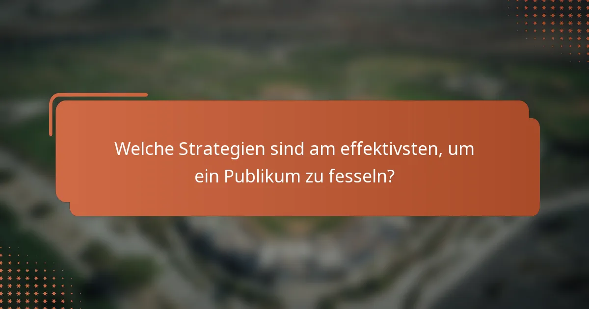 Welche Strategien sind am effektivsten, um ein Publikum zu fesseln?