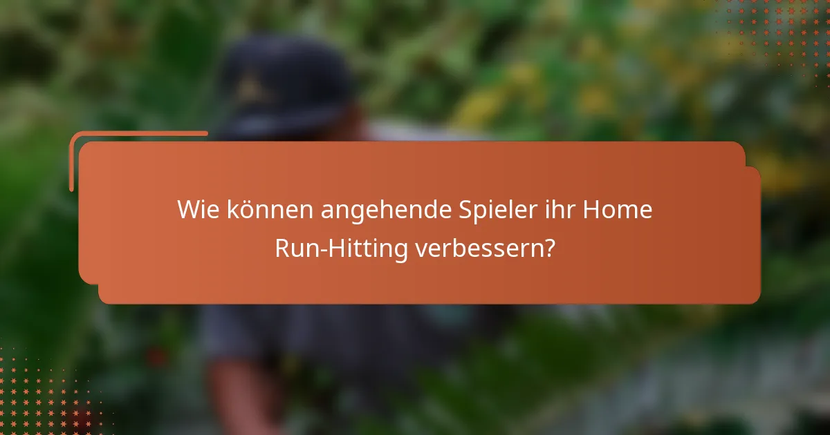 Wie können angehende Spieler ihr Home Run-Hitting verbessern?