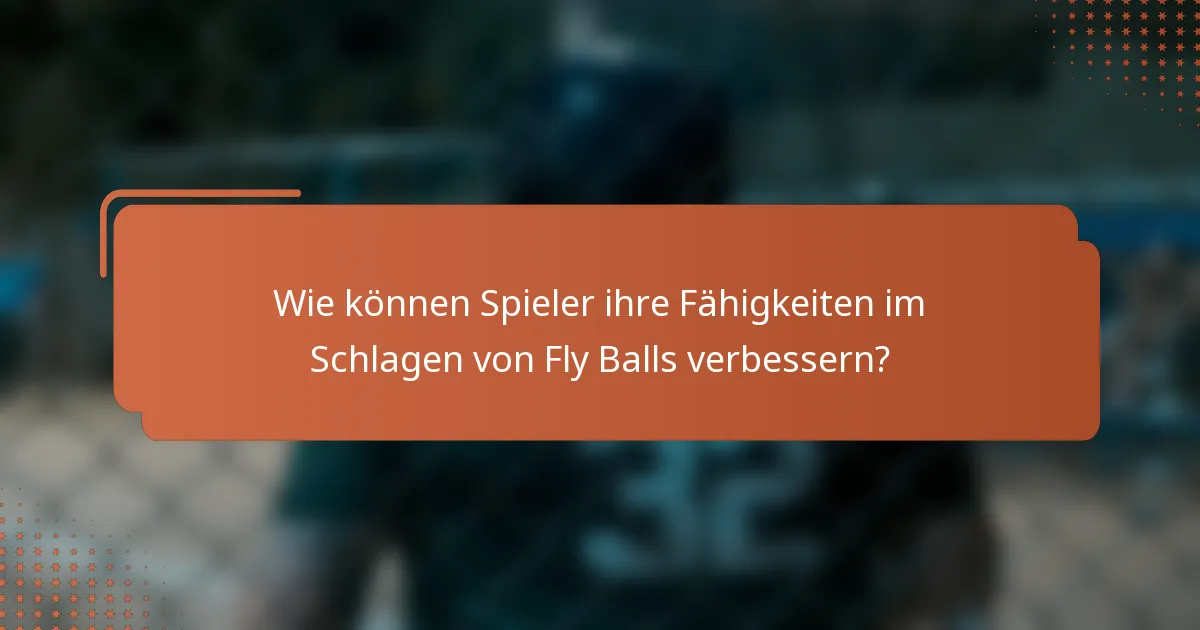 Wie können Spieler ihre Fähigkeiten im Schlagen von Fly Balls verbessern?