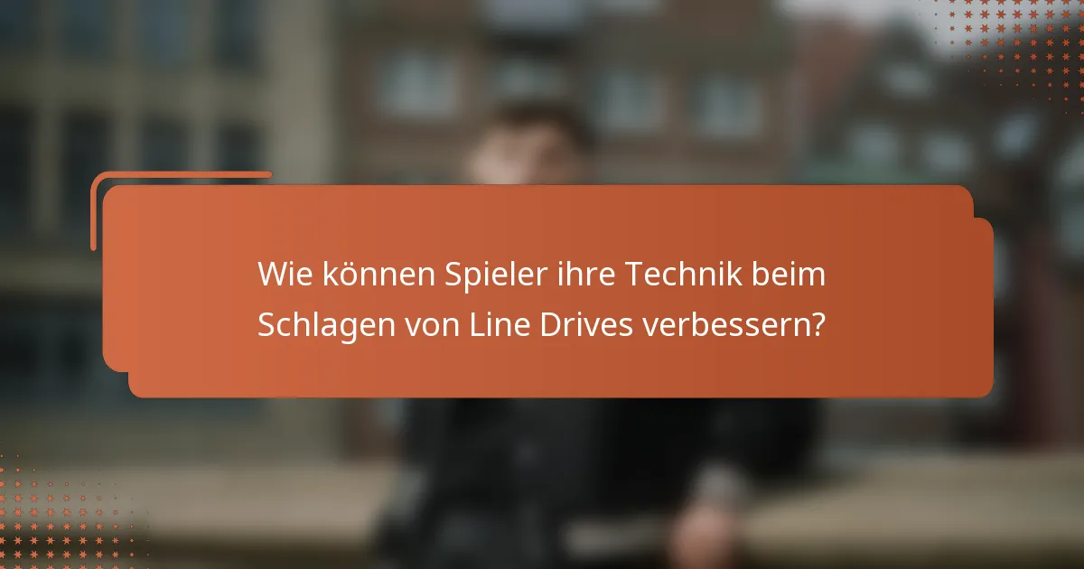 Wie können Spieler ihre Technik beim Schlagen von Line Drives verbessern?