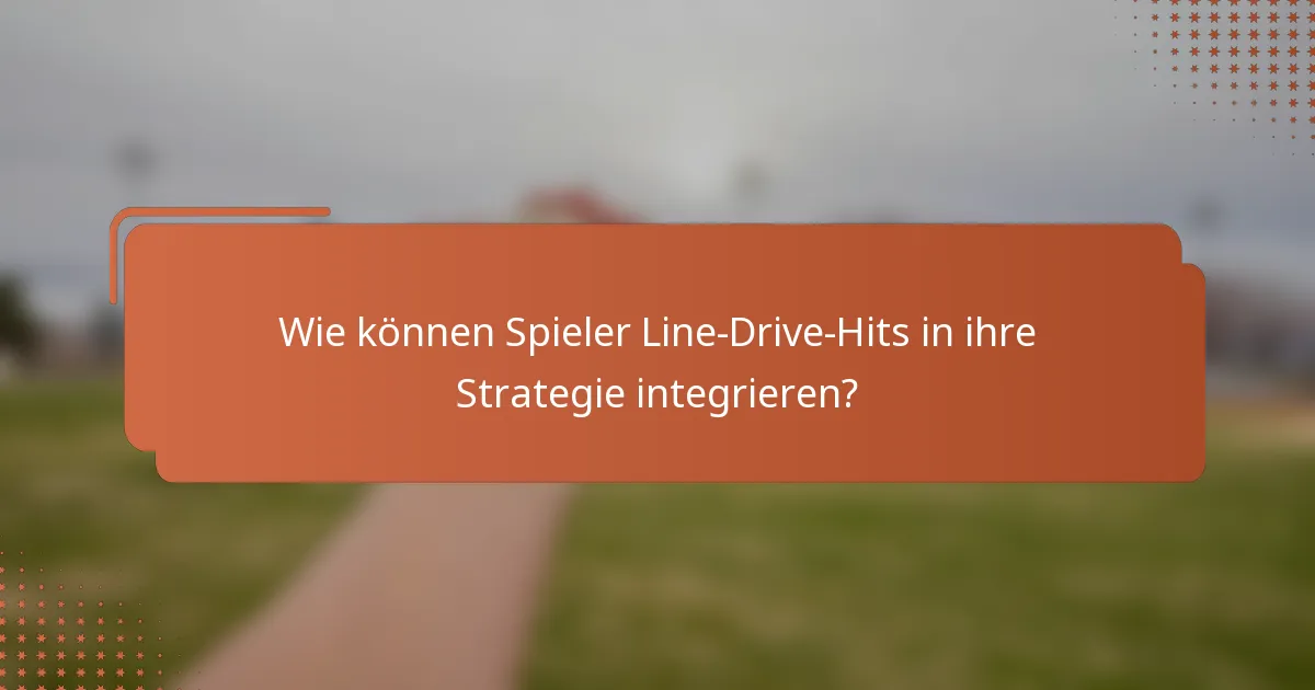 Wie können Spieler Line-Drive-Hits in ihre Strategie integrieren?