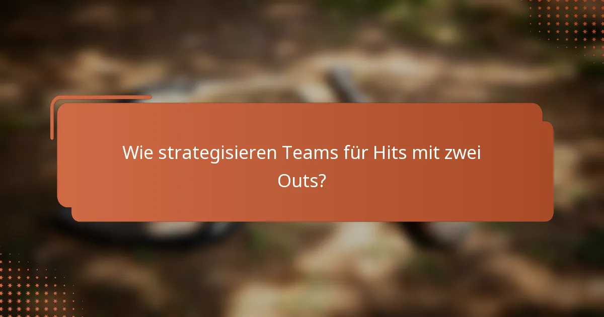 Wie strategisieren Teams für Hits mit zwei Outs?
